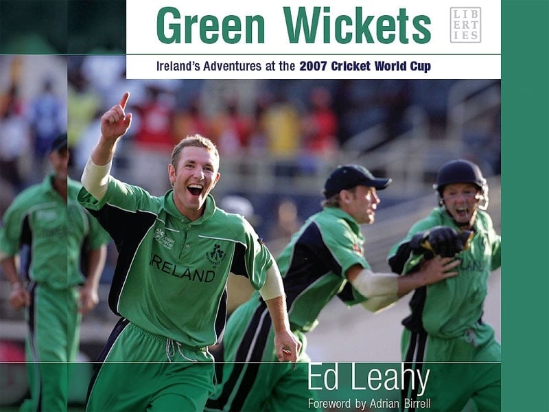 Green Wickets – Ireland's Adventures at the 2007 Cricket World Cup by Ed Leahy