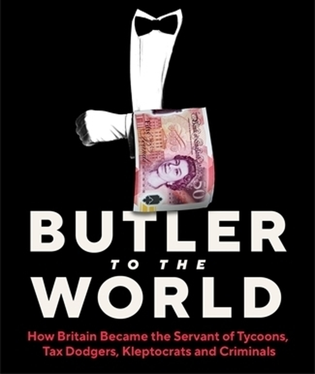 Oliver Bullough- How Britain became as ervant to the worlds most powerful tycoons, tax dodgers, kleptocrats and Oligarchs 