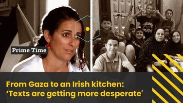 Prime Time: From Gaza to an Irish kitchen: 'Texts are getting more desperate'